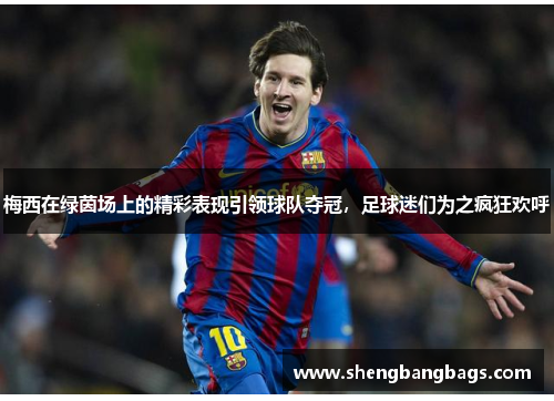 梅西在绿茵场上的精彩表现引领球队夺冠，足球迷们为之疯狂欢呼
