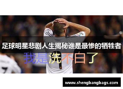 足球明星悲剧人生揭秘谁是最惨的牺牲者