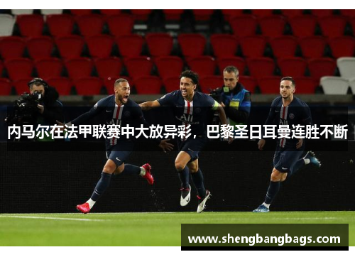内马尔在法甲联赛中大放异彩，巴黎圣日耳曼连胜不断