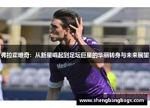 弗拉霍维奇：从新星崛起到足坛巨星的华丽转身与未来展望