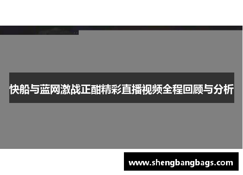 快船与蓝网激战正酣精彩直播视频全程回顾与分析