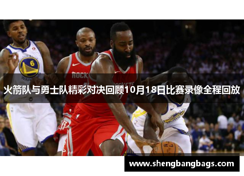 火箭队与勇士队精彩对决回顾10月18日比赛录像全程回放