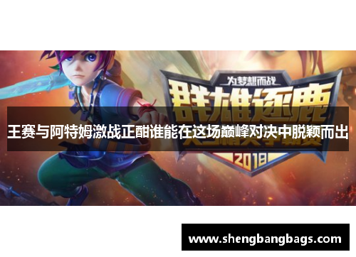 王赛与阿特姆激战正酣谁能在这场巅峰对决中脱颖而出