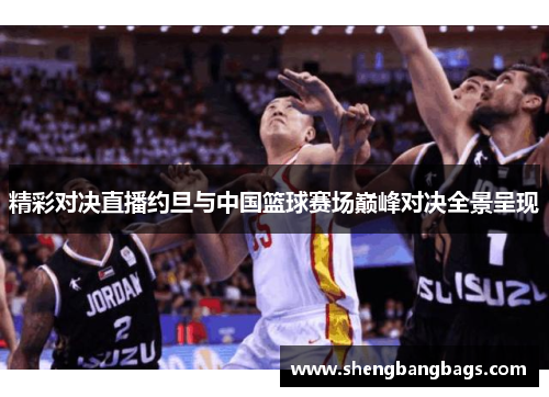 精彩对决直播约旦与中国篮球赛场巅峰对决全景呈现