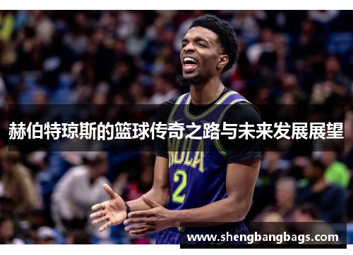 赫伯特琼斯的篮球传奇之路与未来发展展望